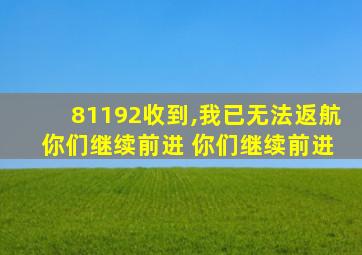 81192收到,我已无法返航 你们继续前进 你们继续前进